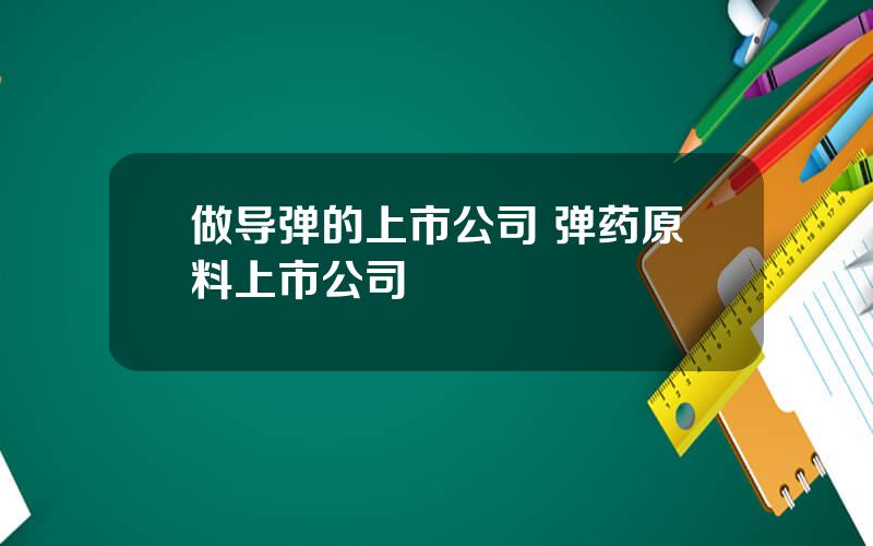 做导弹的上市公司 弹药原料上市公司